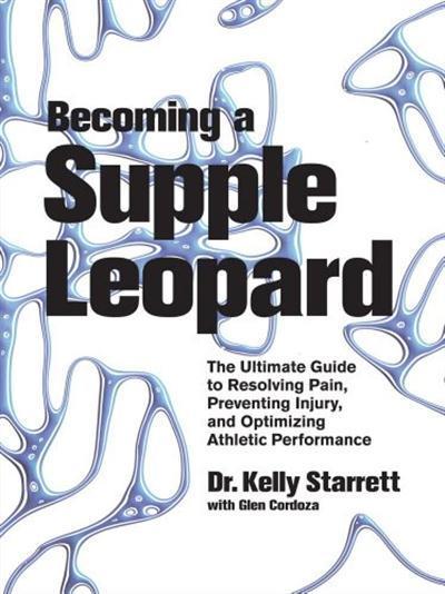Becoming a Supple Leopard The Ultimate Guide to Resolving Pain, Preventing Injury, and Optimizing Athletic...