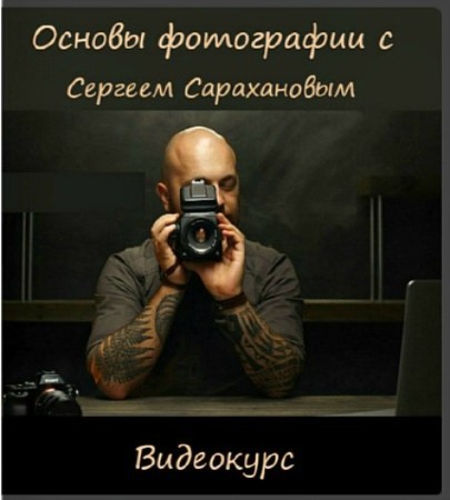 Основы фотографии с Сергеем Сарахановым. Видеокурс (2015)