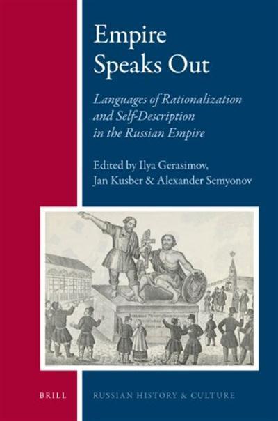 Empire Speaks Out Languages of Rationalization and Self-Description in the Russian Empire by Ilya Gerasimov